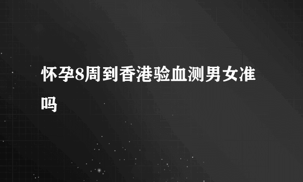 怀孕8周到香港验血测男女准吗