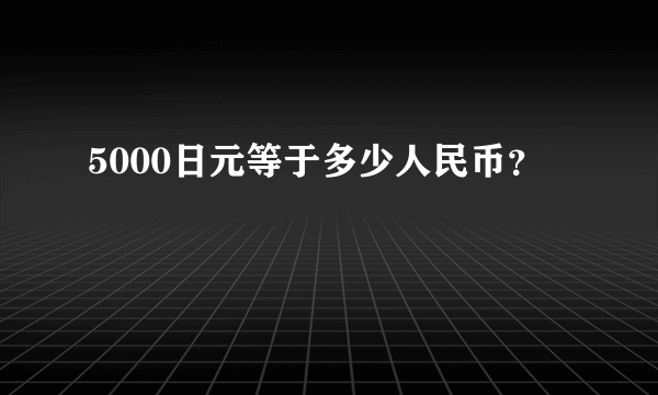 5000日元等于多少人民币？