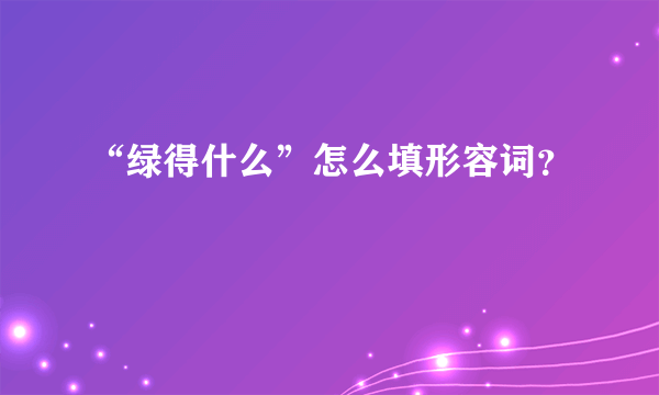 “绿得什么”怎么填形容词？