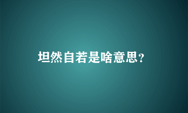 坦然自若是啥意思？