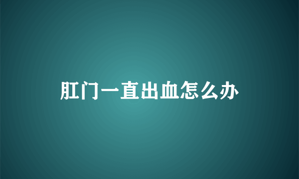 肛门一直出血怎么办