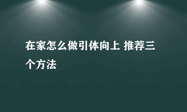 在家怎么做引体向上 推荐三个方法