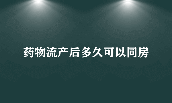 药物流产后多久可以同房