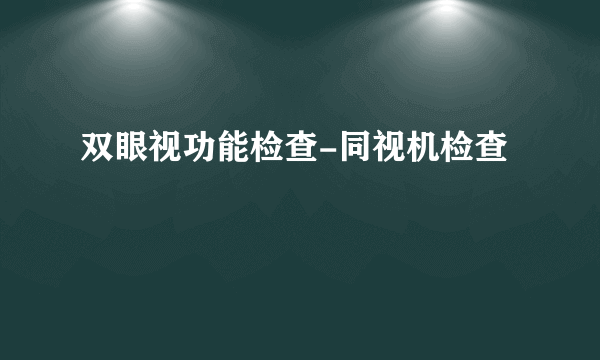 双眼视功能检查-同视机检查