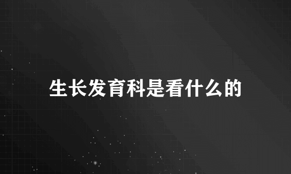 生长发育科是看什么的