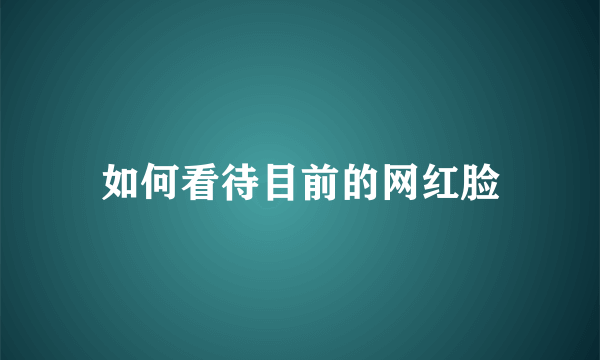 如何看待目前的网红脸