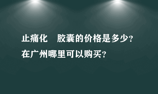 止痛化癓胶囊的价格是多少？在广州哪里可以购买？