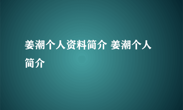 姜潮个人资料简介 姜潮个人简介