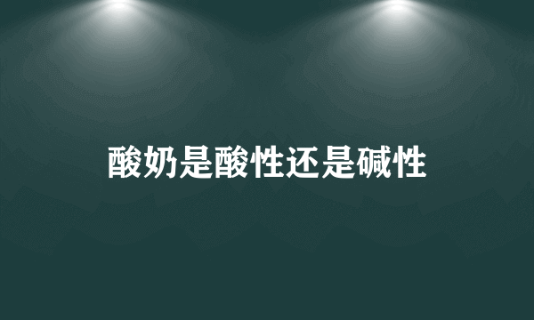 酸奶是酸性还是碱性