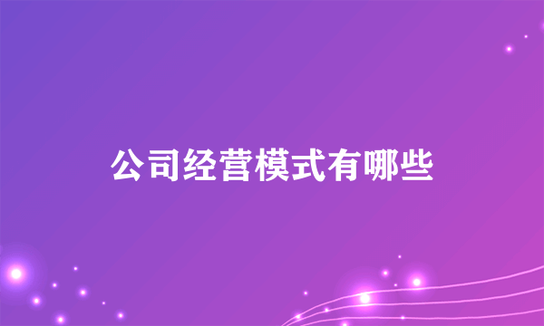 公司经营模式有哪些