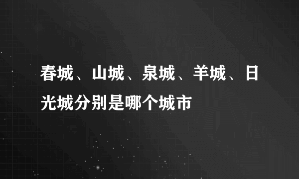 春城、山城、泉城、羊城、日光城分别是哪个城市