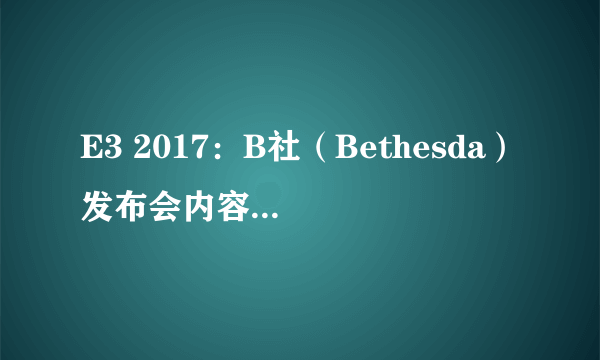 E3 2017：B社（Bethesda）发布会内容全汇总 《恶灵附身2》《德军总部2：新巨人》公布