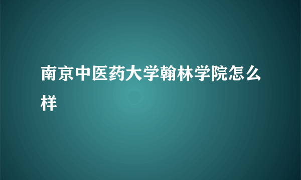 南京中医药大学翰林学院怎么样