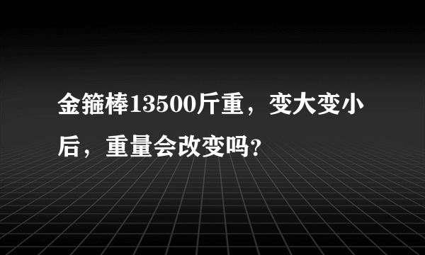 金箍棒13500斤重，变大变小后，重量会改变吗？