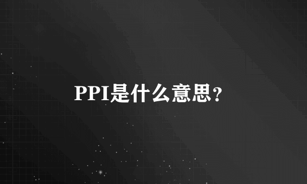 PPI是什么意思？