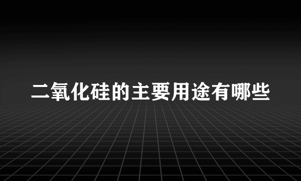 二氧化硅的主要用途有哪些