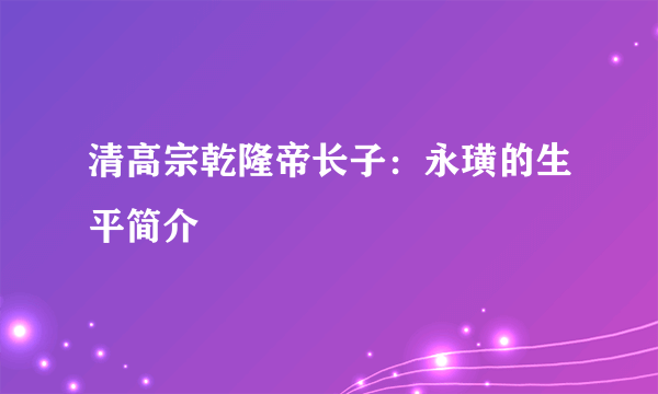 清高宗乾隆帝长子：永璜的生平简介