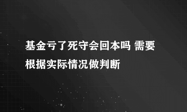 基金亏了死守会回本吗 需要根据实际情况做判断