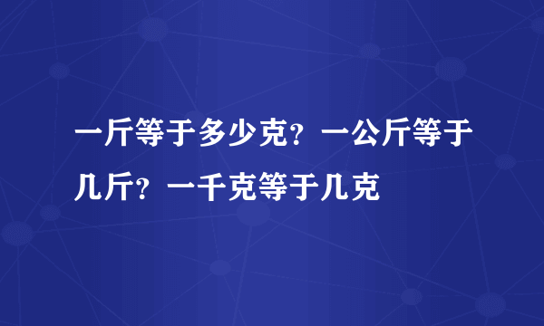 一斤等于多少克？一公斤等于几斤？一千克等于几克