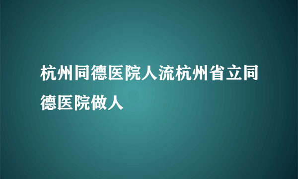 杭州同德医院人流杭州省立同德医院做人