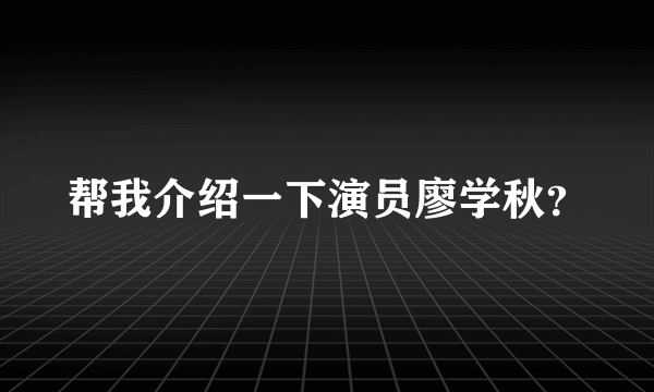 帮我介绍一下演员廖学秋？