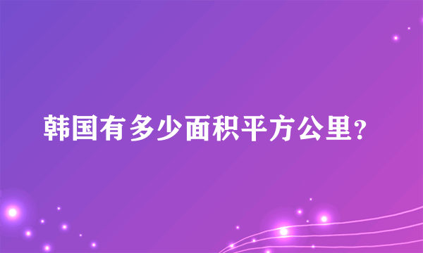 韩国有多少面积平方公里？