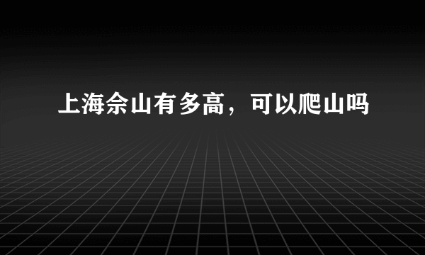 上海佘山有多高，可以爬山吗