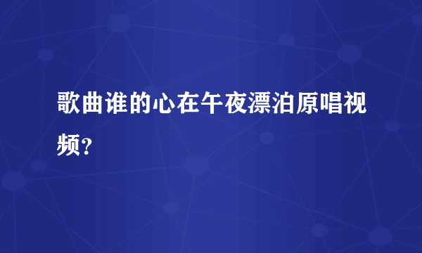 歌曲谁的心在午夜漂泊原唱视频？