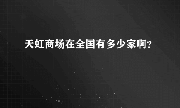 天虹商场在全国有多少家啊？