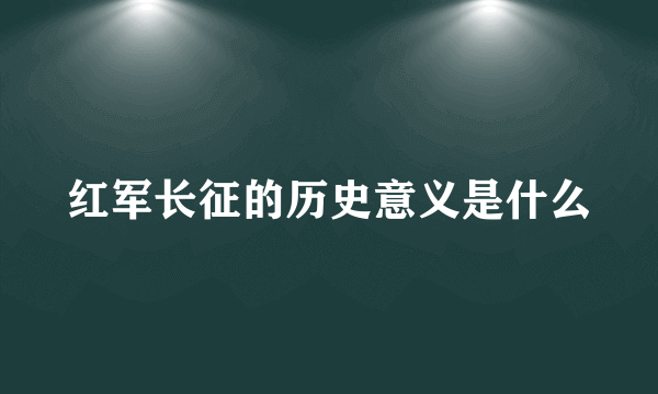 红军长征的历史意义是什么