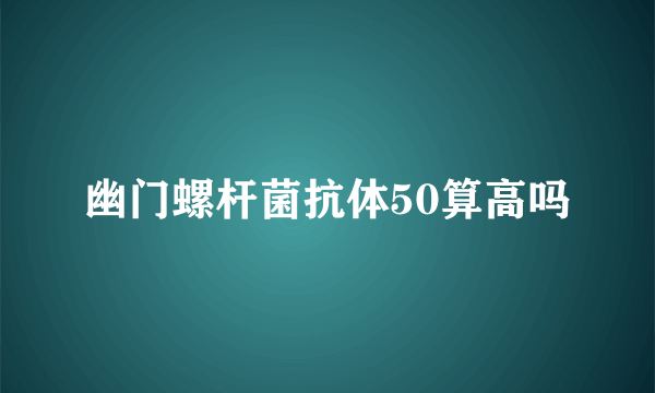 幽门螺杆菌抗体50算高吗