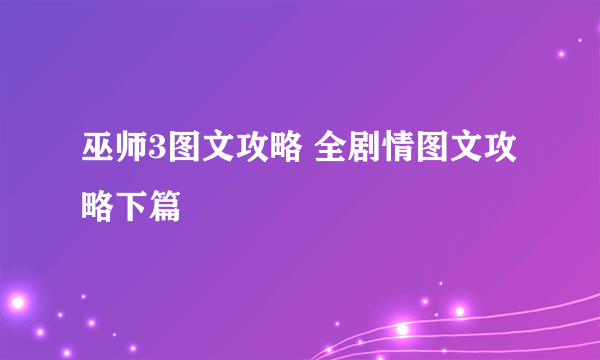 巫师3图文攻略 全剧情图文攻略下篇