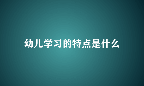 幼儿学习的特点是什么