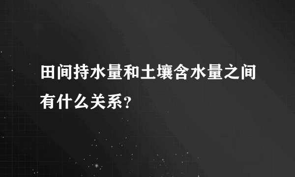 田间持水量和土壤含水量之间有什么关系？