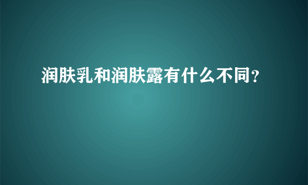 润肤乳和润肤露有什么不同？