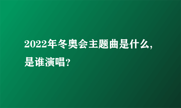 2022年冬奥会主题曲是什么,是谁演唱？