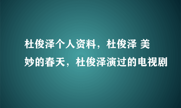 杜俊泽个人资料，杜俊泽 美妙的春天，杜俊泽演过的电视剧