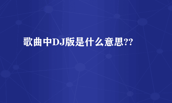 歌曲中DJ版是什么意思??