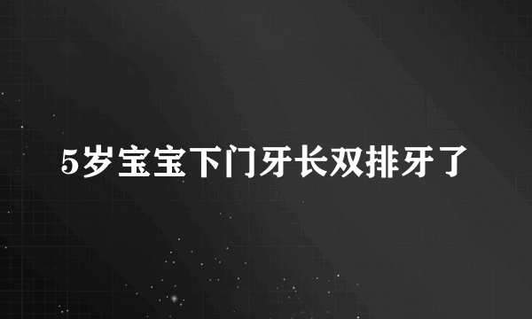 5岁宝宝下门牙长双排牙了