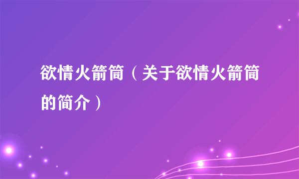 欲情火箭筒（关于欲情火箭筒的简介）