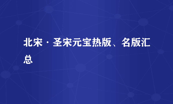 北宋·圣宋元宝热版、名版汇总