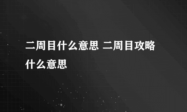 二周目什么意思 二周目攻略什么意思