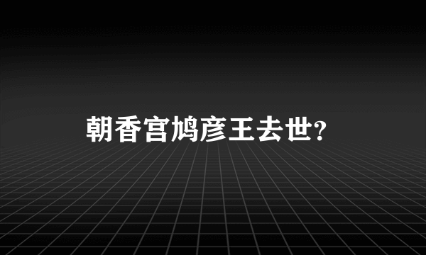 朝香宫鸠彦王去世？