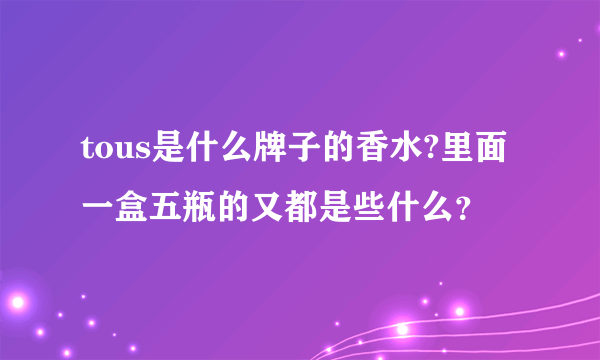 tous是什么牌子的香水?里面一盒五瓶的又都是些什么？