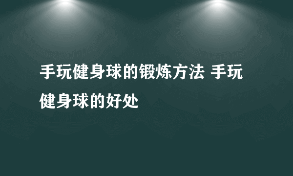 手玩健身球的锻炼方法 手玩健身球的好处