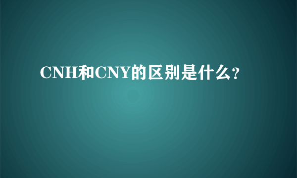 CNH和CNY的区别是什么？