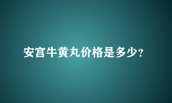 安宫牛黄丸价格是多少？