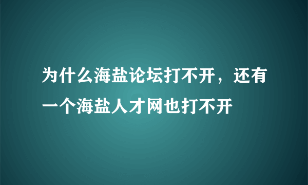 为什么海盐论坛打不开，还有一个海盐人才网也打不开