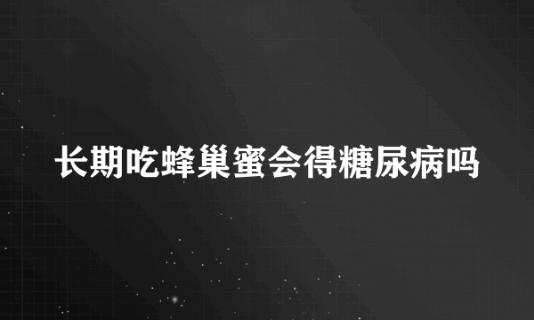 长期吃蜂巢蜜会得糖尿病吗