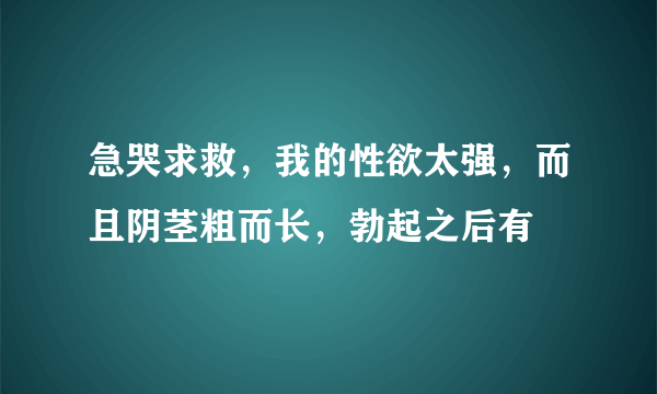 急哭求救，我的性欲太强，而且阴茎粗而长，勃起之后有